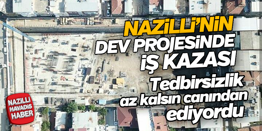 Nazilli'nin dev projesinde iş kazası