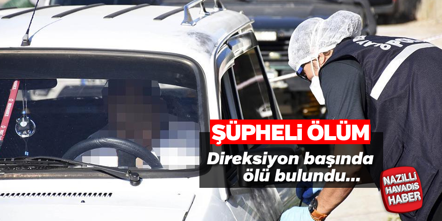 Şüpheli ölüm! Sürücü direksiyon başında bulundu