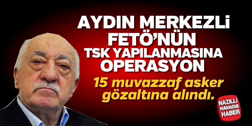 Aydın merkezli FETÖ operasyonu