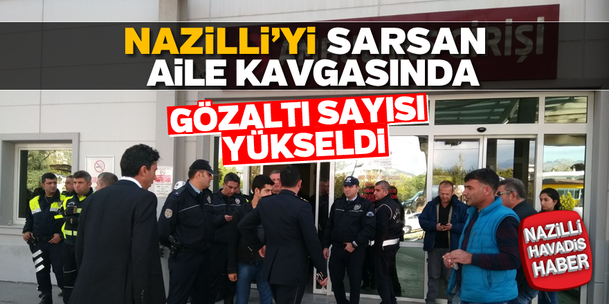 Nazilli'deki aile kavgasında gözaltılar yükseliyor