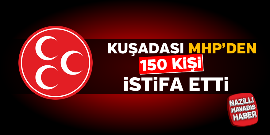 Kuşadası MHP'den 150 kişi istifa etti