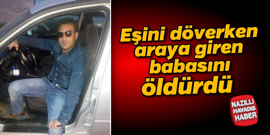 Eşini döverken araya giren babasını öldürdü