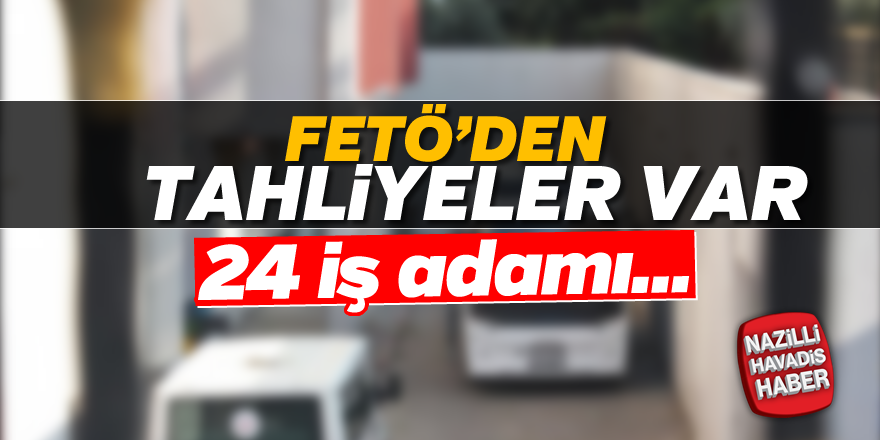 FETÖ'den 24 iş adamı tahliye edildi