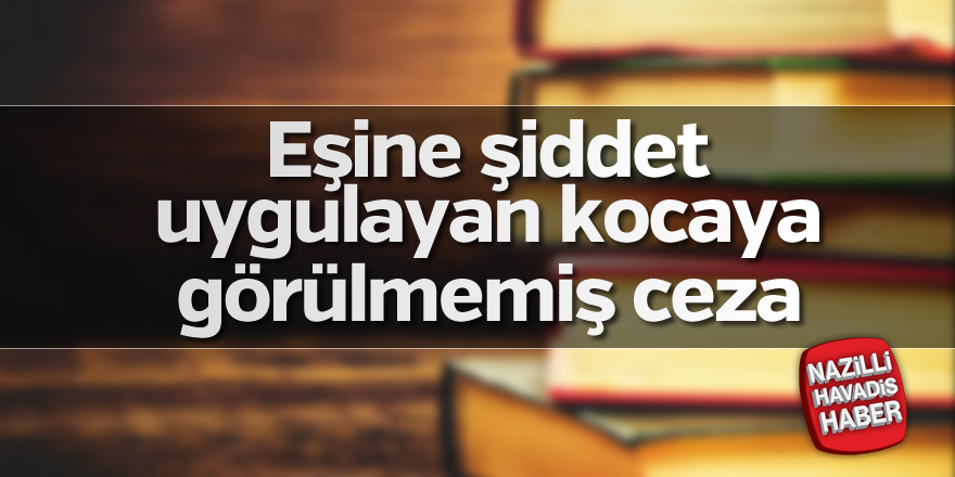 Eşine şiddet uygulayan kocaya görülmemiş ceza