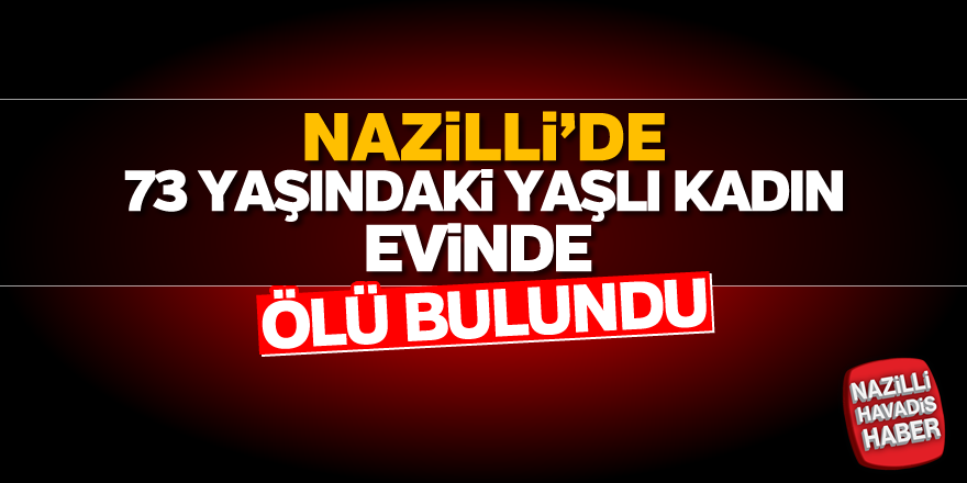 Nazilli'de yaşlı kadın evinde ölü bulundu