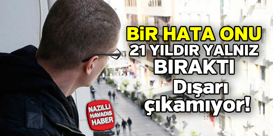 Bir hata onu 21 yıldır yalnız bıraktı!