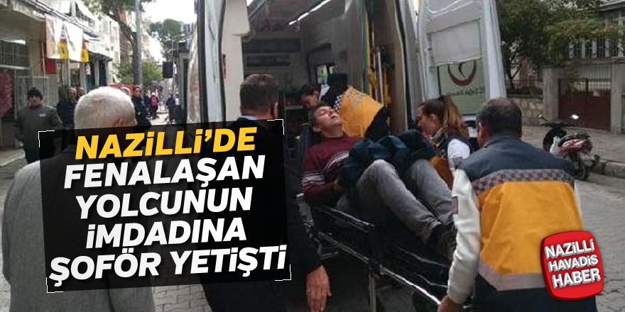 Nazilli'de fenalaşan yolcunun imdadına şoför yetişti