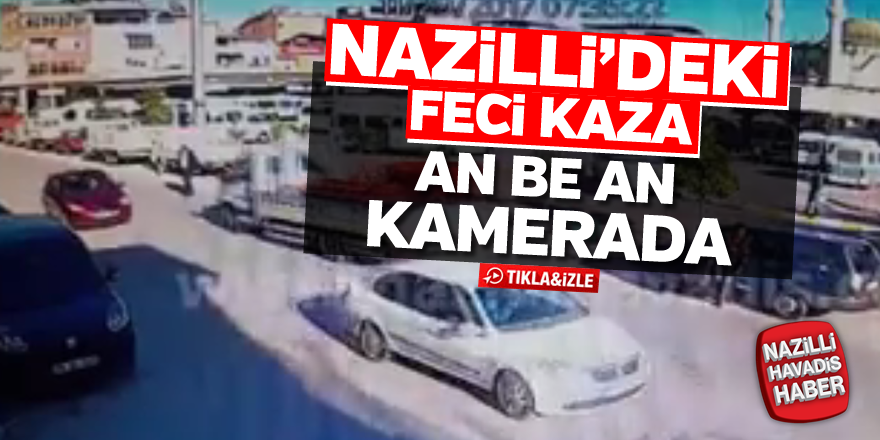 Nazilli'deki feci kaza an be an kamerada