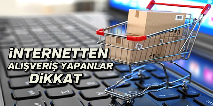 İnternetten Alışveriş Yapanlar Dikkat !