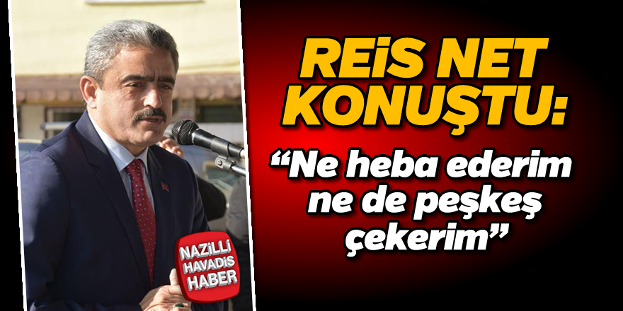 Reis net konuştu;"Ne heba ederim ne de peşkeş çekerim"