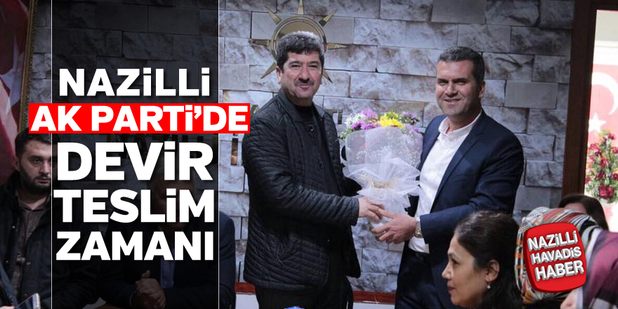 Nazilli AK Parti'de devir teslim zamanı