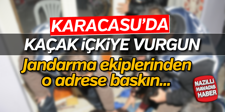 Karacasu'da kaçak içki vurgunu