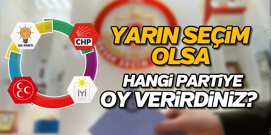 Yarın seçim olsa, hangi partiye oy verirdiniz ?