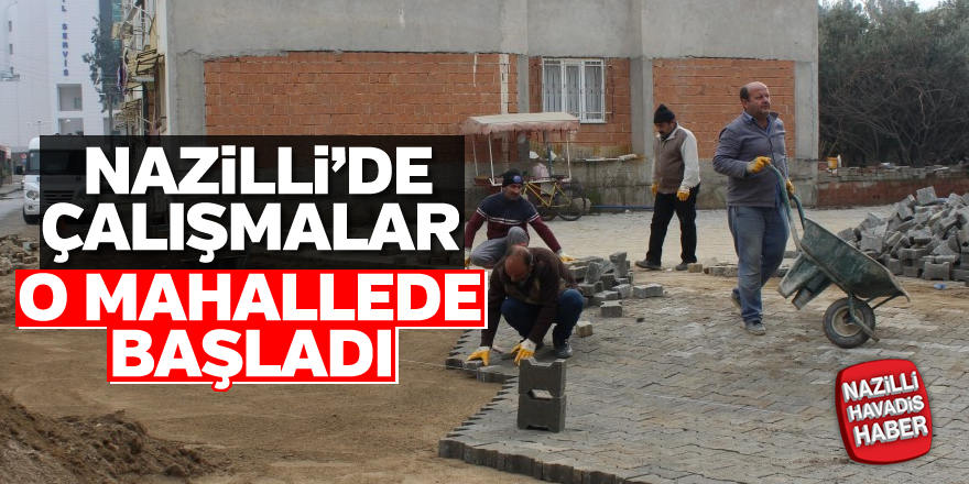 Nazilli'de çalışmalar o mahallede başladı