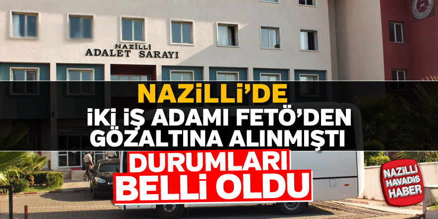 Nazilli'de gözaltına alınan iki iş adamının durumları belli oldu