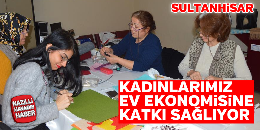 Sultanhisarlı kadınlar ev ekonomisine katkı sağlıyor