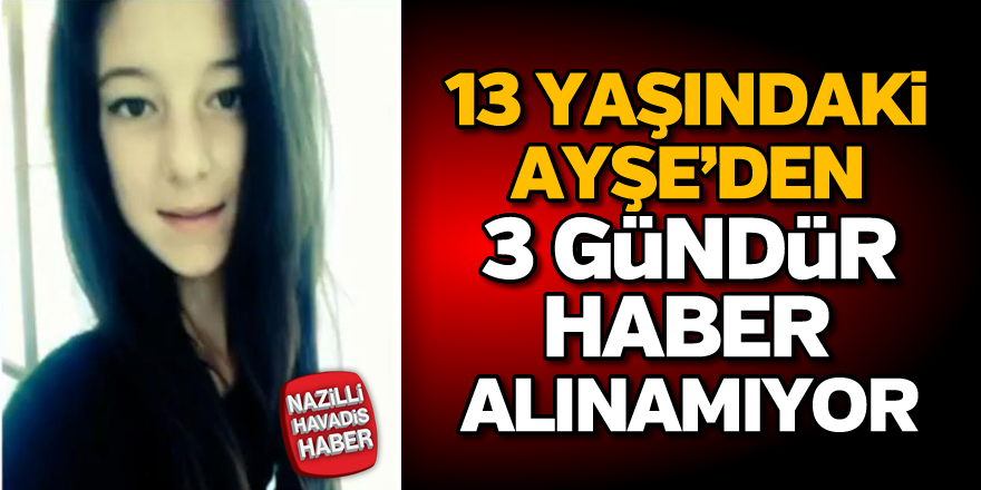 13 yaşındaki Ayşe'den 3 gündür haber alınamıyor