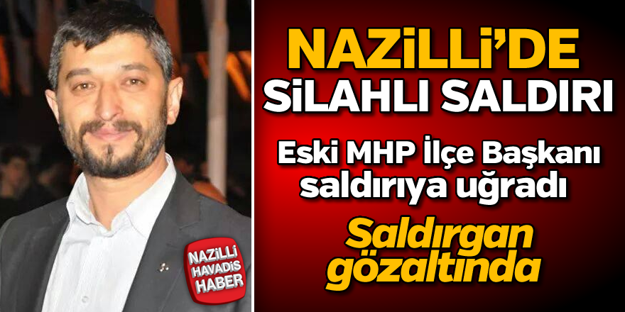 Eski MHP Nazilli İlçe Başkanı Zafer Keskin saldırıya uğradı