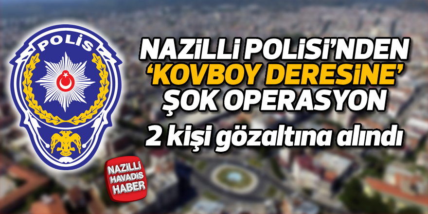 Nazilli Polisi'nden 'Kovboy Deresine' şok operasyon