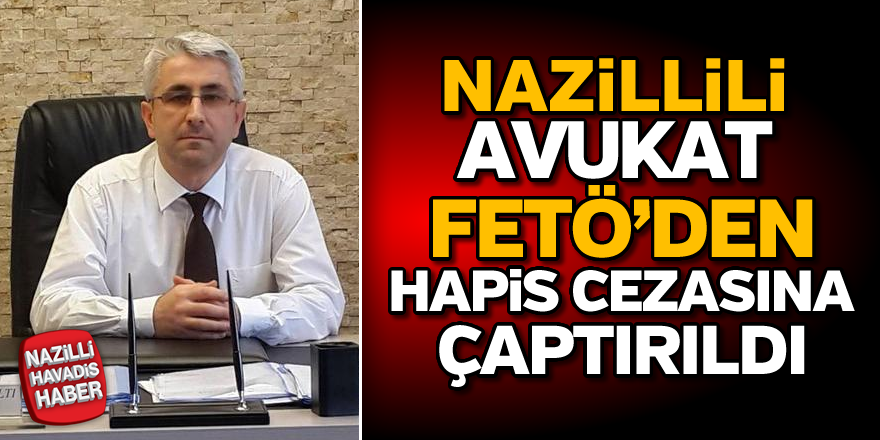 Nazillili avukat FETÖ'den hapis cezasına çaptırıldı