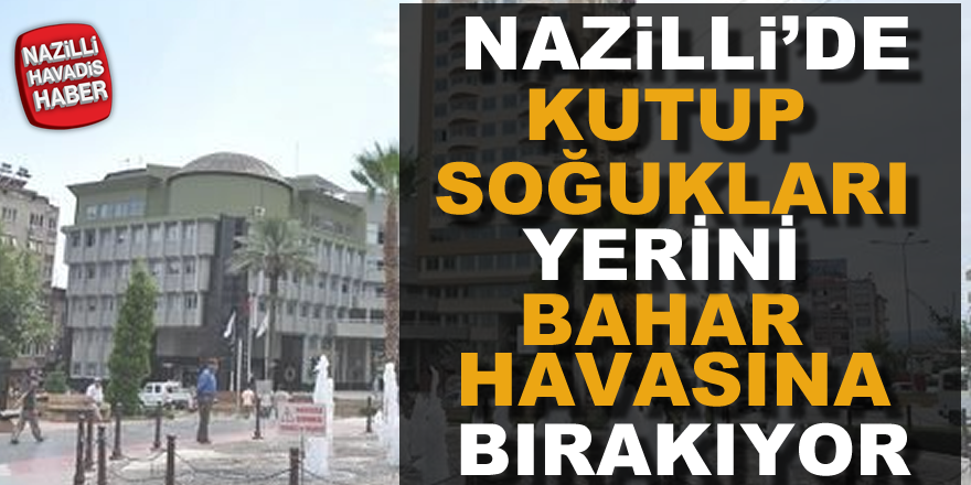 Nazilli'de "kutup soğukları" gidiyor  "bahar havası" geliyor