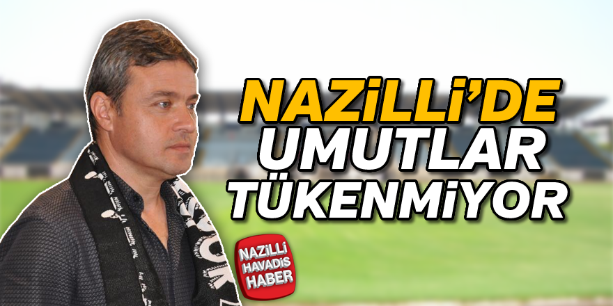 Nazilli'de umutlar tükenmiyor