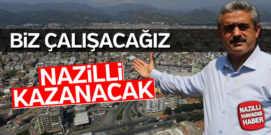 Biz çalışacağız NAZİLLİ kazanacak