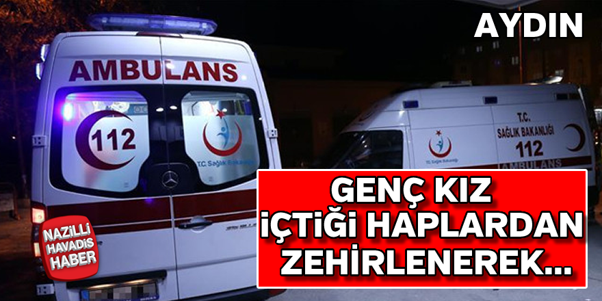 Genç kız içtiği haplardan zehirlendi