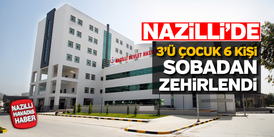 Nazilli'de 3'ü çocuk 6 kişi sobadan zehirlendi