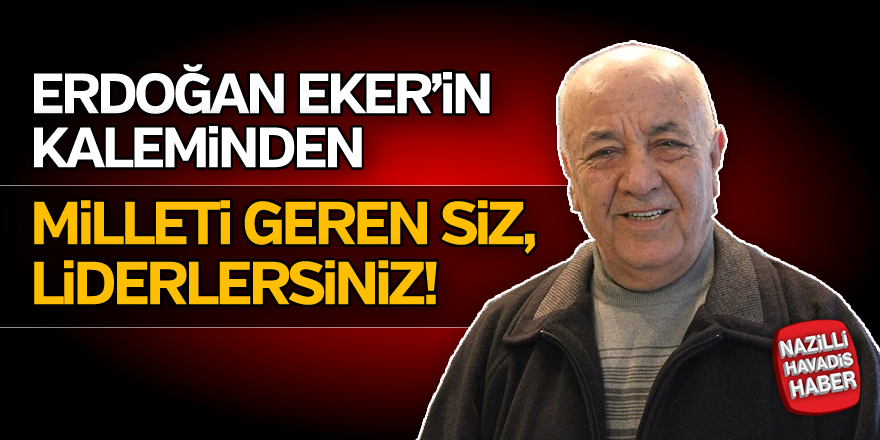 MİLLETİ GEREN SİZ.. LİDERLERSİNİZ!