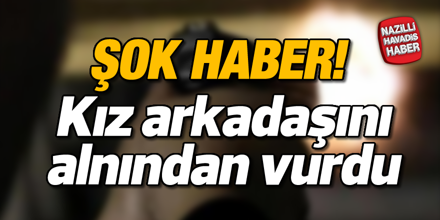 Şakalaştığı kız arkadaşını alnından vurdu