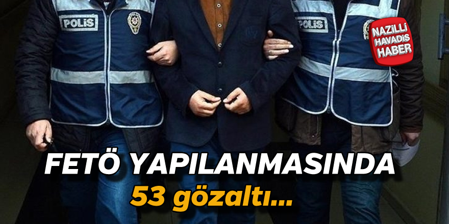 Fetö yapılanmasında 53 gözaltı