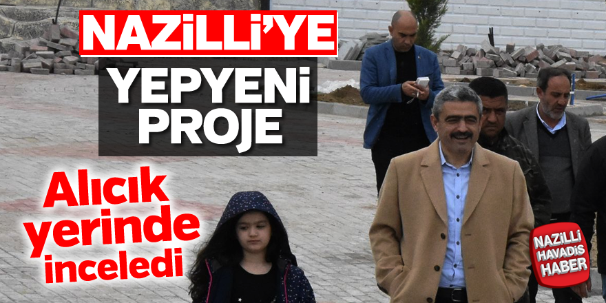 Başkan Alıcık; “Projemiz Nazilli’ye yeni bir soluk getirecek”