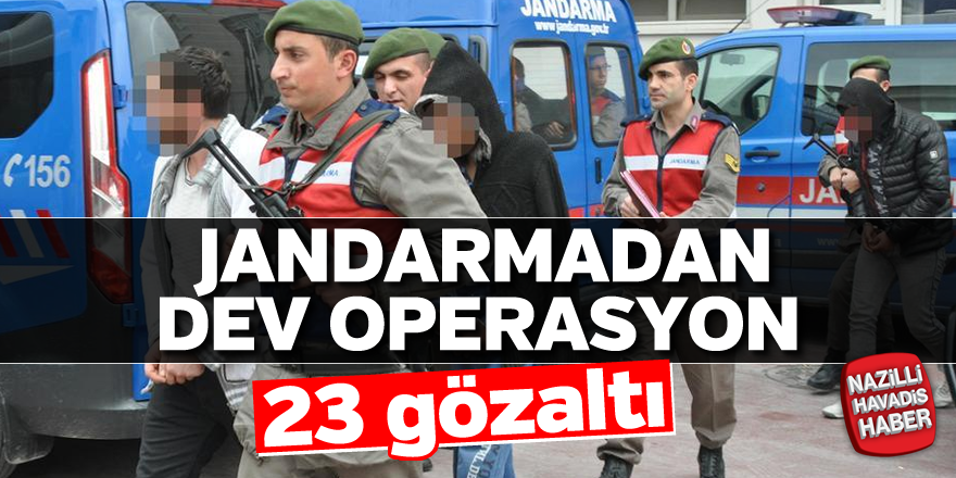 Jandarmadan dev operasyon; 23 gözaltı