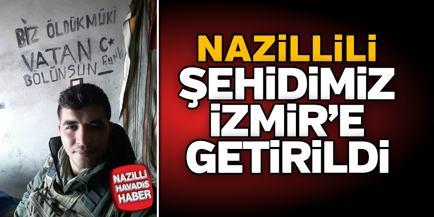 Nazillili şehidimiz İzmir'e getirildi