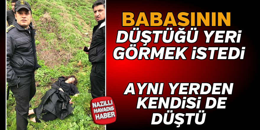 Babasının düştüğü yeri görmeye giden kızı da aynı yerden düştü