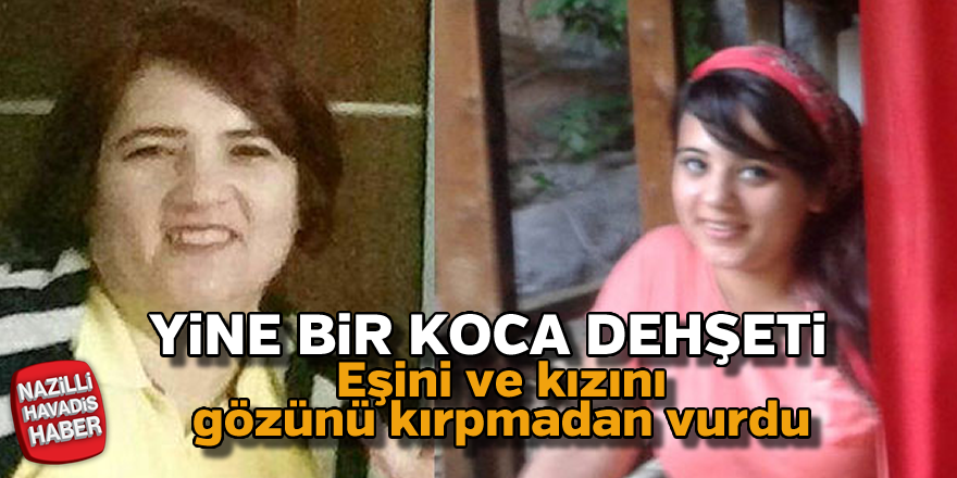 Eşini ve kızını gözünü kırpmadan öldürdü