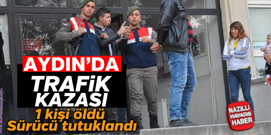 Aydın'da kazaya karışan sürücü tutuklandı