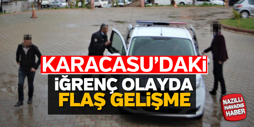 Karacasu'daki iğrenç olayda flaş gelişme