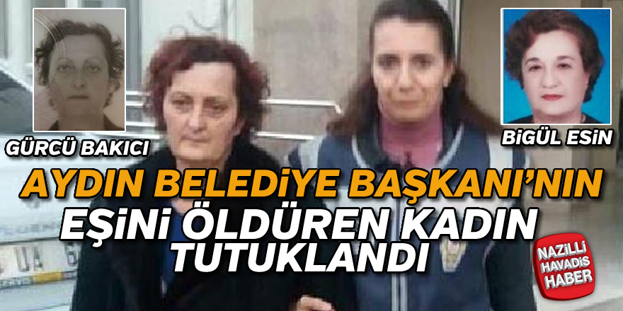 Aydın Belediye Başkanı'nın eşini öldüren kadın tutuklandı