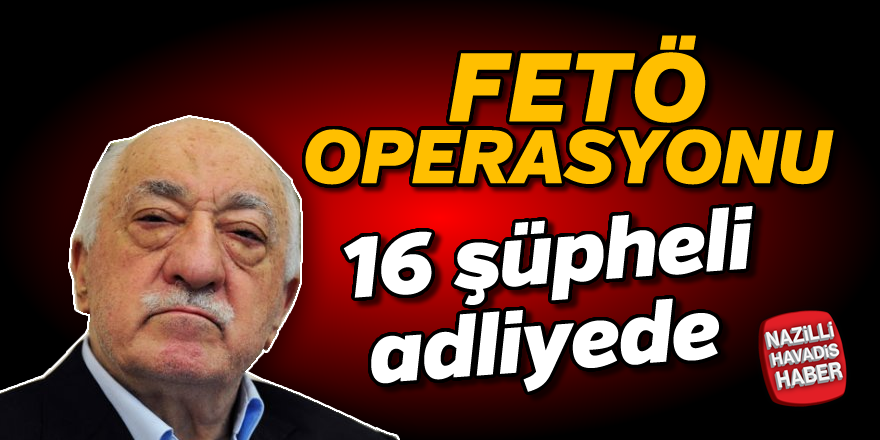 FETÖ operasyonu; 16 şüpheli adliyede