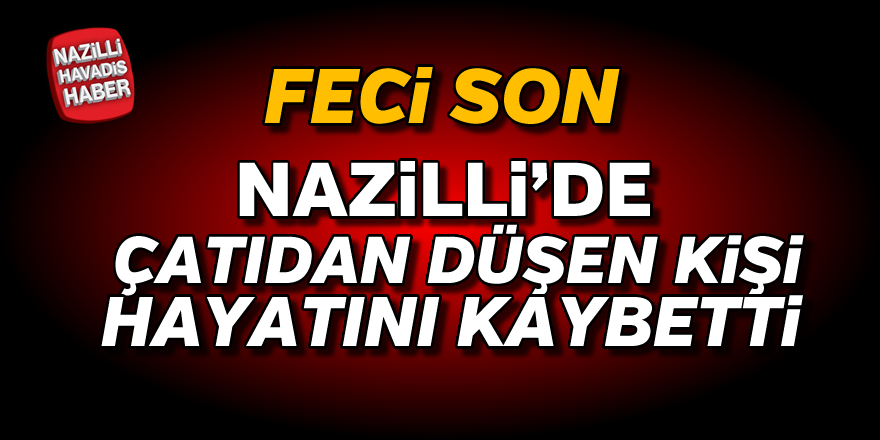 Çatıdan düşen kişi hayatını kaybetti