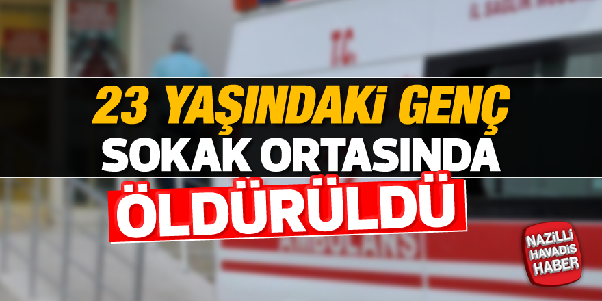 23 yaşındaki genç sokak ortasında öldürüldü