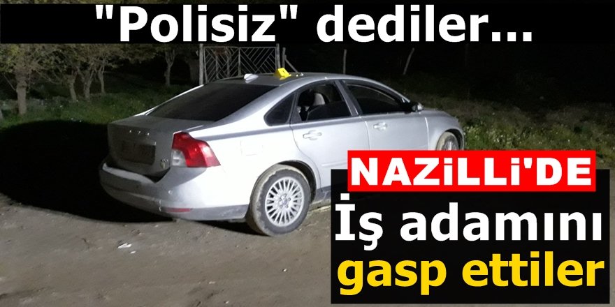 Nazilli'de iş adamını "polisiz" diyerek gasp ettiler