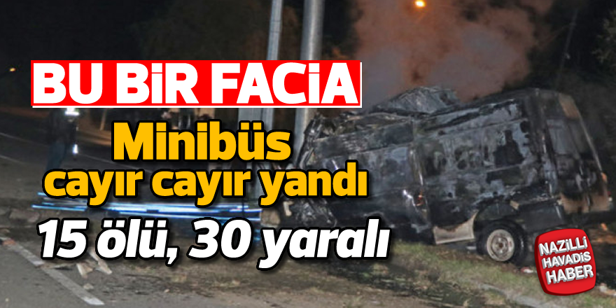 Kaçak yolcuları taşıyan minibüs alev aldı; 15 ölü,30 yaralı