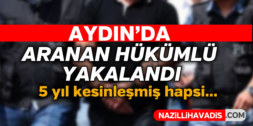 Aydın'da aranan hükümlü yakalandı