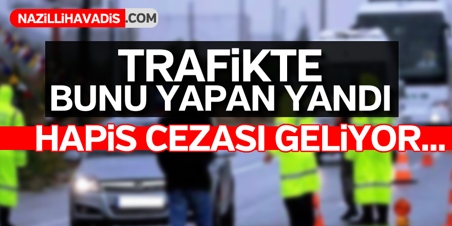 Trafikte bunu yapan yandı! Hapis cezası geliyor...