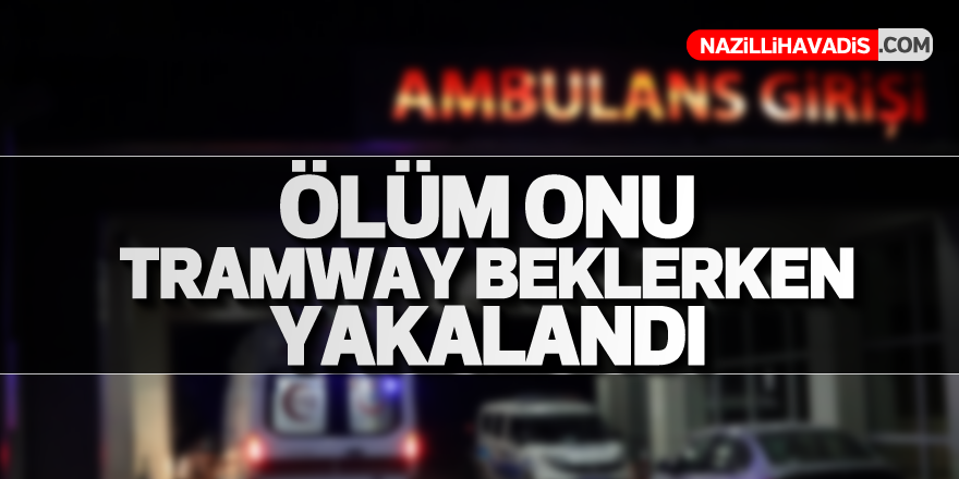 Ölüm onu tramway beklerken yakalandı