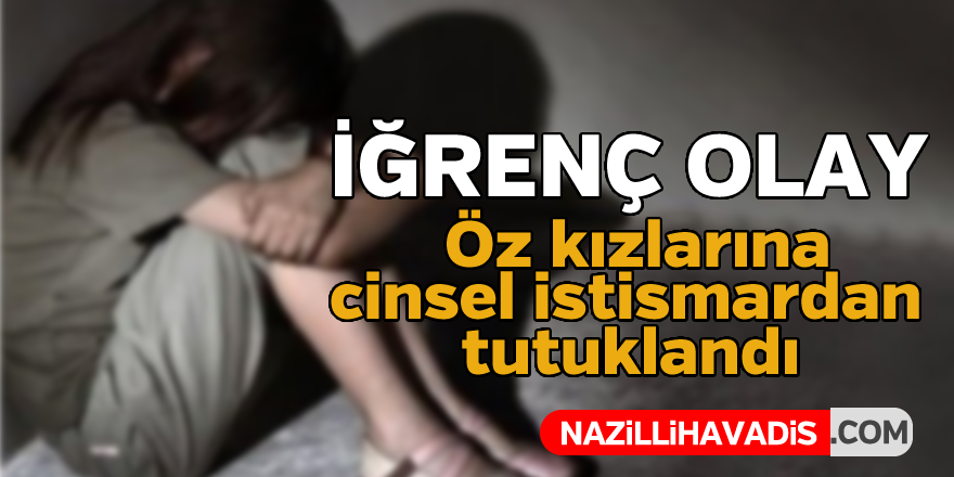 İğrenç olay ! Öz kızlarına cinsel istismardan tutuklandı