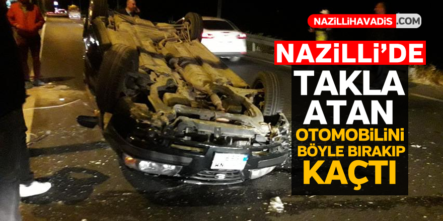 Nazilli'de takla atan otomobilini böyle bırakıp kaçtı